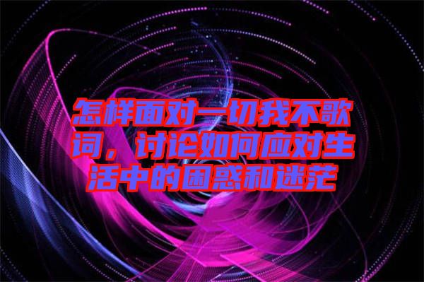 怎樣面對一切我不歌詞，討論如何應(yīng)對生活中的困惑和迷茫