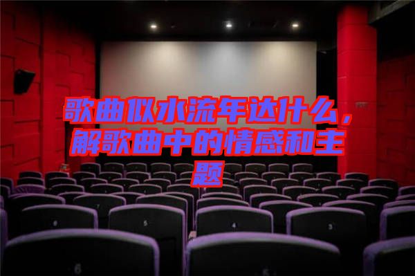 歌曲似水流年達什么，解歌曲中的情感和主題