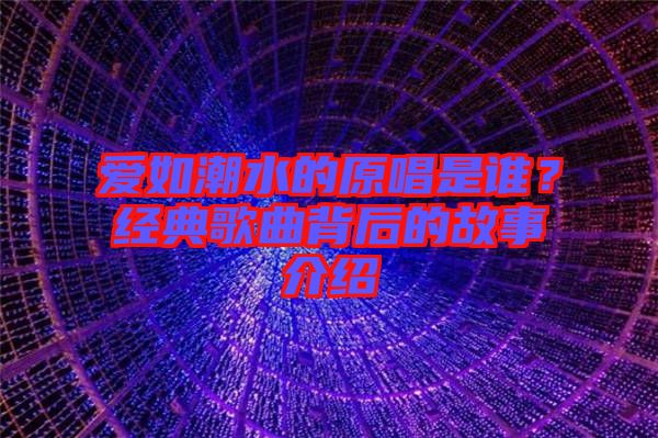 愛(ài)如潮水的原唱是誰(shuí)？經(jīng)典歌曲背后的故事介紹