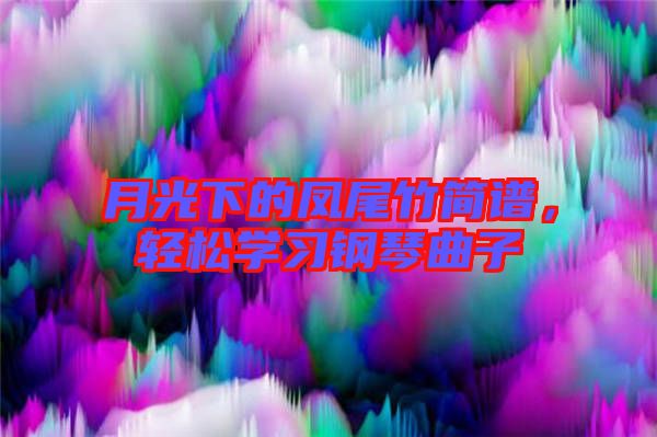 月光下的鳳尾竹簡(jiǎn)譜，輕松學(xué)習(xí)鋼琴曲子