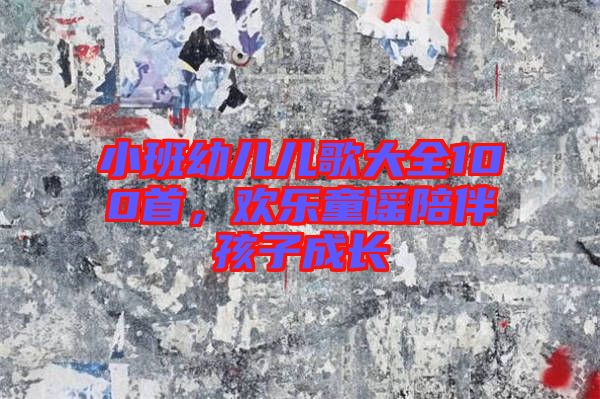 小班幼兒兒歌大全100首，歡樂(lè)童謠陪伴孩子成長(zhǎng)