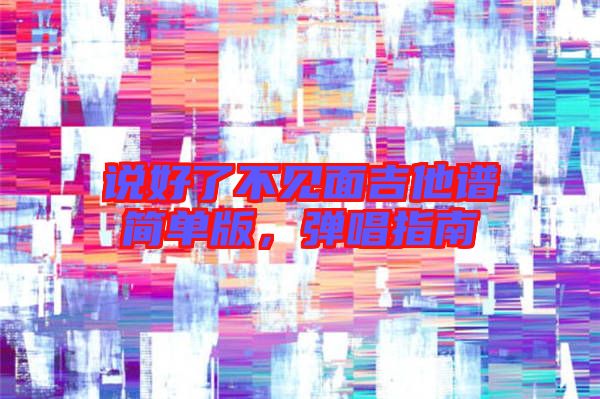 說(shuō)好了不見(jiàn)面吉他譜簡(jiǎn)單版，彈唱指南