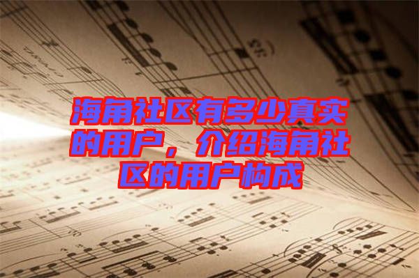 海角社區(qū)有多少真實(shí)的用戶，介紹海角社區(qū)的用戶構(gòu)成