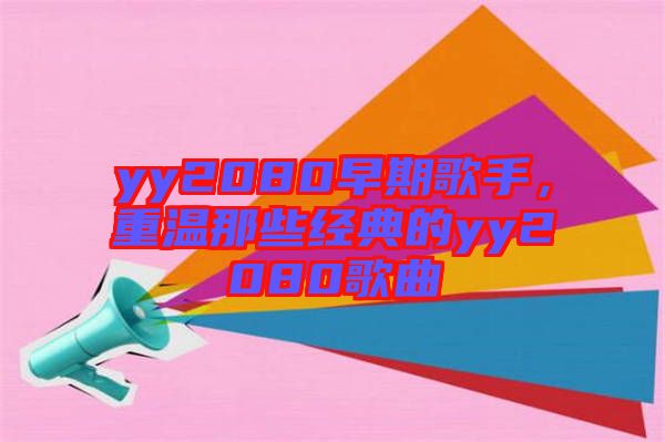 yy2080早期歌手，重溫那些經(jīng)典的yy2080歌曲