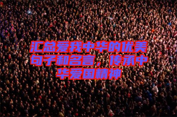 匯總愛(ài)我中華的優(yōu)美句子和名言，傳承中華愛(ài)國(guó)精神