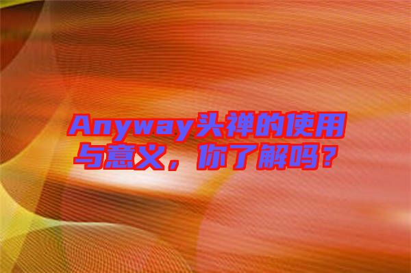 Anyway頭禪的使用與意義，你了解嗎？