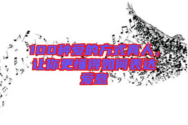 100種愛(ài)的方式真人，讓你更懂得如何表達(dá)愛(ài)意