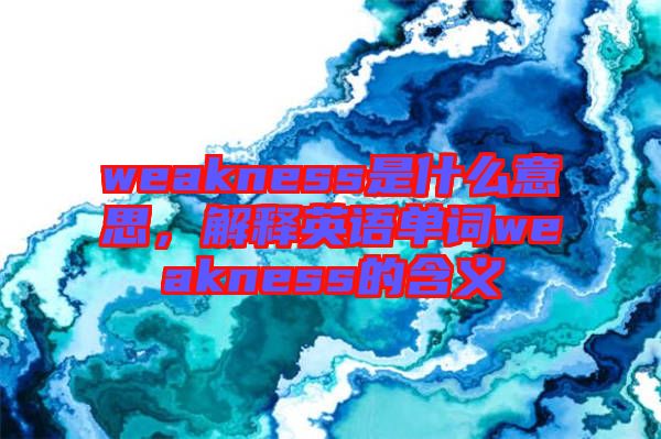 weakness是什么意思，解釋英語單詞weakness的含義