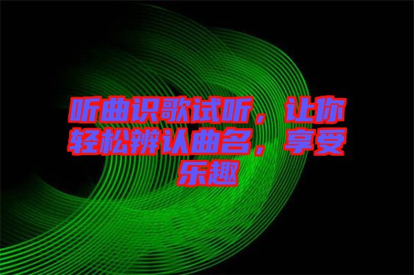 聽曲識歌試聽，讓你輕松辨認曲名，享受樂趣