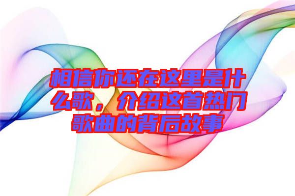 相信你還在這里是什么歌，介紹這首熱門歌曲的背后故事