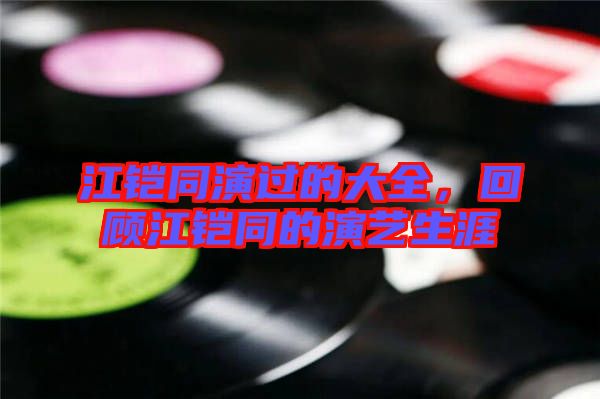 江鎧同演過的大全，回顧江鎧同的演藝生涯