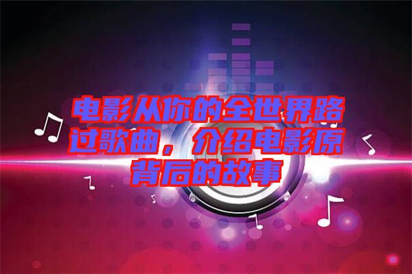 電影從你的全世界路過(guò)歌曲，介紹電影原背后的故事