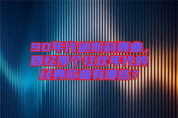 90年代迪斯科舞曲，回憶那個(gè)狂歡年代的經(jīng)典歌曲有哪些？