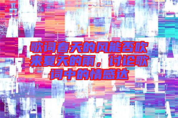 歌詞春天的風(fēng)能否吹來(lái)夏天的雨，討論歌詞中的情感達(dá)