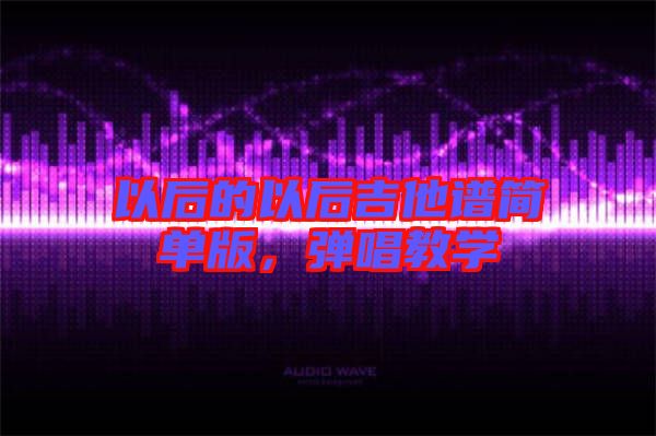 以后的以后吉他譜簡單版，彈唱教學(xué)