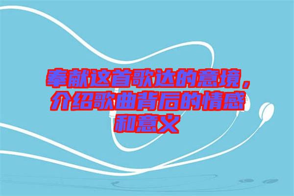 奉獻(xiàn)這首歌達(dá)的意境，介紹歌曲背后的情感和意義