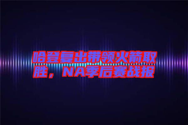 哈登復出帶領火箭取勝，NA季后賽戰(zhàn)報