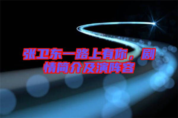 張衛(wèi)東一路上有你，劇情簡介及演陣容