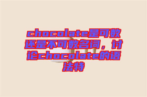 chocolate是可數(shù)還是不可數(shù)名詞，討論chocolate的語法特