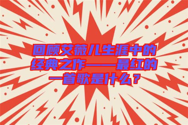 回顧艾薇兒生涯中的經(jīng)典之作——最紅的一首歌是什么？