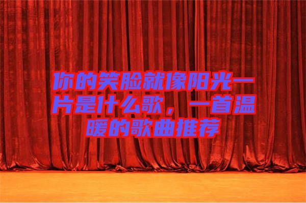 你的笑臉就像陽光一片是什么歌，一首溫暖的歌曲推薦