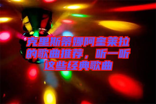 克里斯蒂娜阿奎萊拉的歌曲推薦，聽一聽這些經(jīng)典歌曲