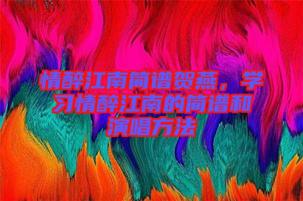 情醉江南簡譜賀燕，學(xué)習(xí)情醉江南的簡譜和演唱方法