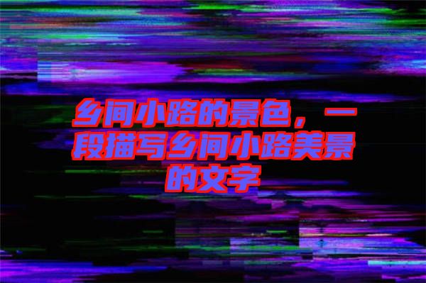 鄉(xiāng)間小路的景色，一段描寫(xiě)鄉(xiāng)間小路美景的文字