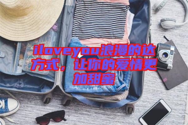 iloveyou浪漫的達(dá)方式，讓你的愛情更加甜蜜