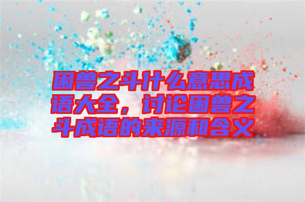 困獸之斗什么意思成語大全，討論困獸之斗成語的來源和含義