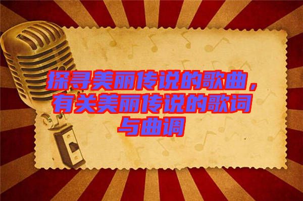 探尋美麗傳說的歌曲，有關(guān)美麗傳說的歌詞與曲調(diào)
