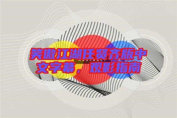 笑傲江湖任賢齊版中文字幕，觀影指南