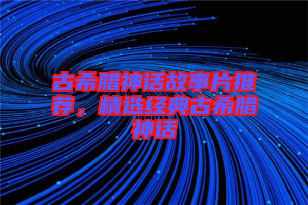 古希臘神話故事片推薦，精選經(jīng)典古希臘神話