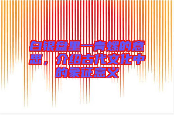 白銀盤里一青螺的意思，介紹古代文化中的象征意義