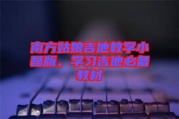 南方姑娘吉他教學小磊版，學習吉他必備教材