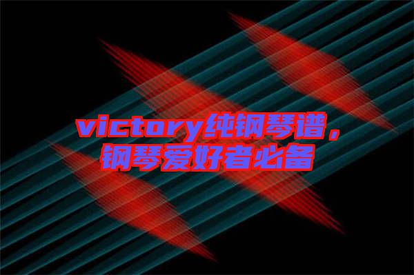 victory純鋼琴譜，鋼琴愛(ài)好者必備