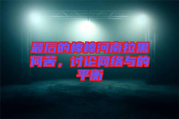 最后的棒棒河南拉黑何苦，討論網(wǎng)絡(luò)與的平衡
