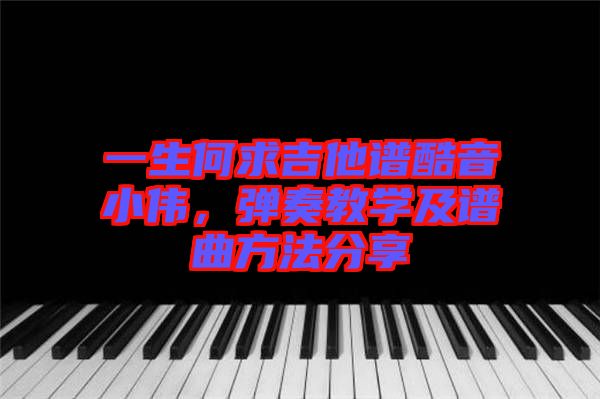 一生何求吉他譜酷音小偉，彈奏教學(xué)及譜曲方法分享