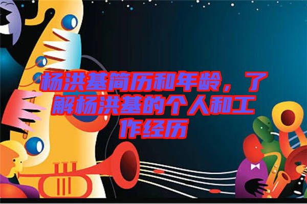 楊洪基簡歷和年齡，了解楊洪基的個人和工作經(jīng)歷