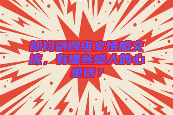 郁鈞劍閻維文情感交流，有哪些感人的心里話？