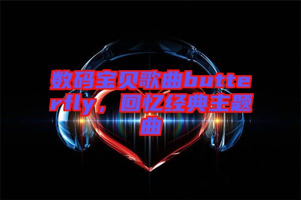 數碼寶貝歌曲butterfly，回憶經典主題曲