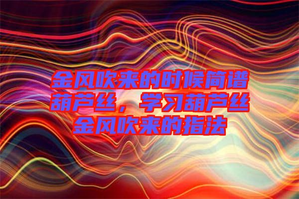 金風吹來的時候簡譜葫蘆絲，學習葫蘆絲金風吹來的指法