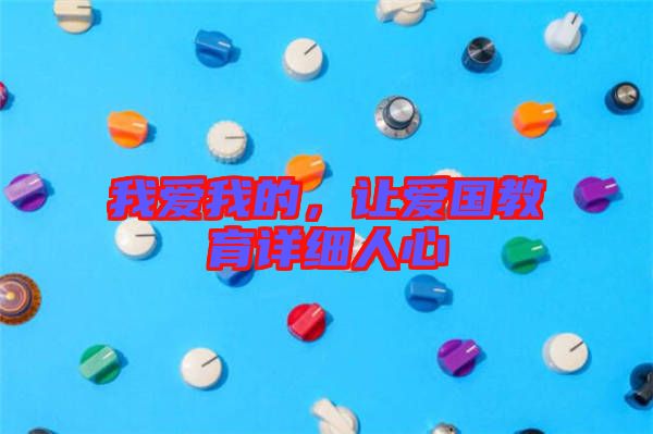 我愛我的，讓愛國(guó)教育詳細(xì)人心