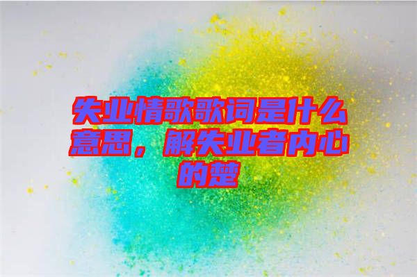 失業(yè)情歌歌詞是什么意思，解失業(yè)者內(nèi)心的楚
