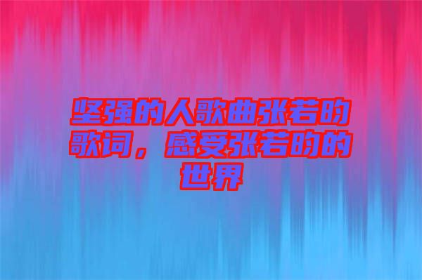 堅(jiān)強(qiáng)的人歌曲張若昀歌詞，感受張若昀的世界