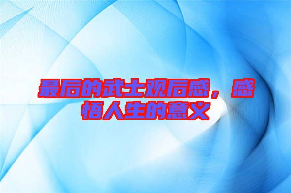 最后的武士觀后感，感悟人生的意義