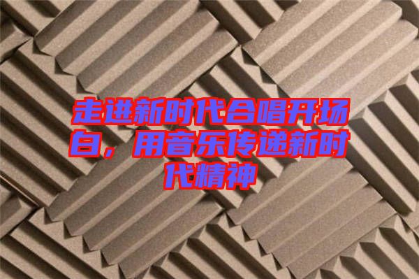 走進新時代合唱開場白，用音樂傳遞新時代精神