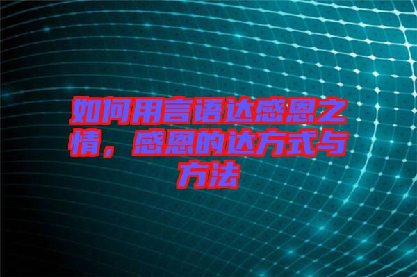 如何用言語達感恩之情，感恩的達方式與方法