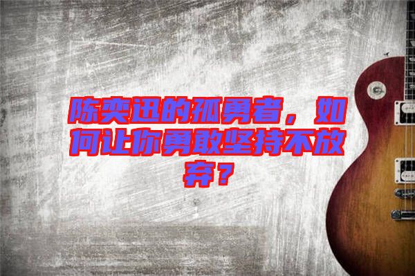 陳奕迅的孤勇者，如何讓你勇敢堅持不放棄？