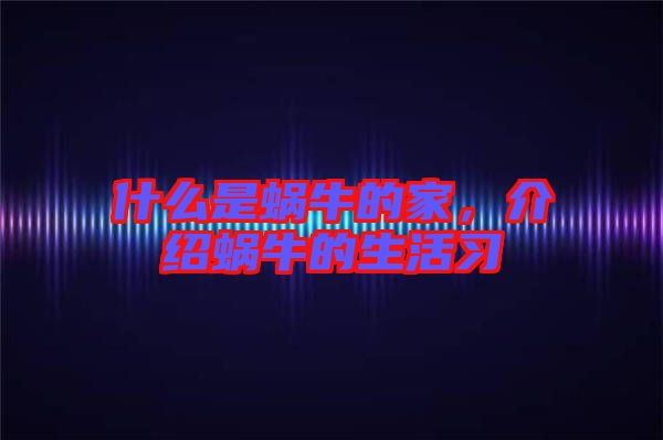 什么是蝸牛的家，介紹蝸牛的生活習(xí)